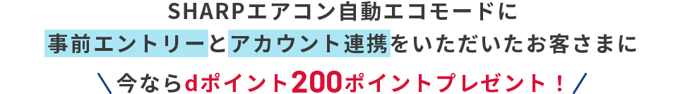 SHARPエアコン自動エコモードに事前エントリーとアカウント連携をいただいたお客さまに今ならdポイント200ポイントプレゼント！
