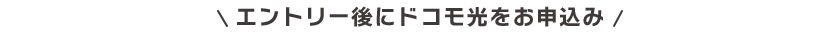 エントリー後にドコモ光をお申込み