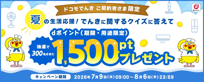 ドコモでんきご契約者さま限定　夏の生活応援！でんきに関するクイズに答えてdポイント（期間・用途限定）抽選で300名さまに1,500ptプレゼント　キャンペーン期間：2026年7月9日(木)09:00～8月6日(木)23:59