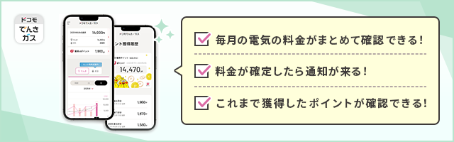 ドコモでんき／ガスアプリ　・毎月の電気の料金がまとめて確認できる！・料金が確定したら通知が来る！・これまで獲得したポイントが確認できる！