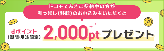 ドコモでんきご契約中の方が引っ越し(移転)のお申込みをいただくとdポイント（期間・用途限定）2,000ptプレゼント