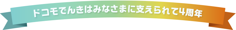 ドコモでんきはみなさまに支えられて4周年