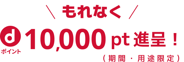 もれなく dポイント10,000pt進呈！（期間・用途限定）