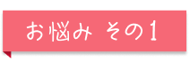 お悩みその1