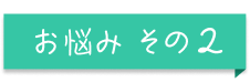 お悩みその2