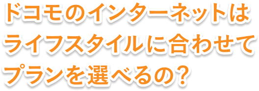 ドコモのインターネットはライフスタイルに合わせてプランを選べるの？