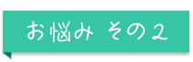 お悩みその2