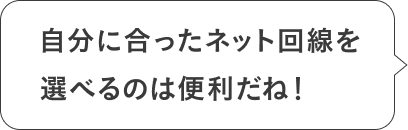 自分に合ったネット回線を選べるのは便利だね！