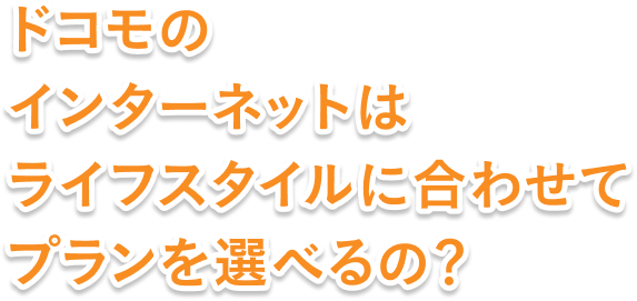 ドコモのインターネットはライフスタイルに合わせてプランを選べるの？