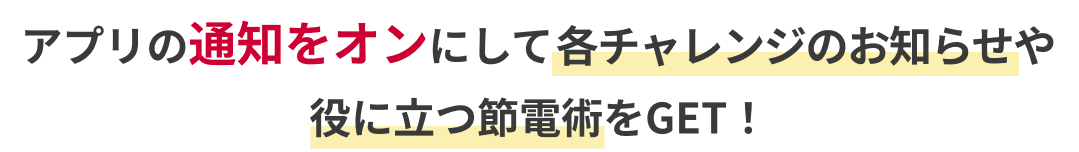 アプリの通知をオンにして節電チャレンジのお知らせや役に立つ節電術をGET！