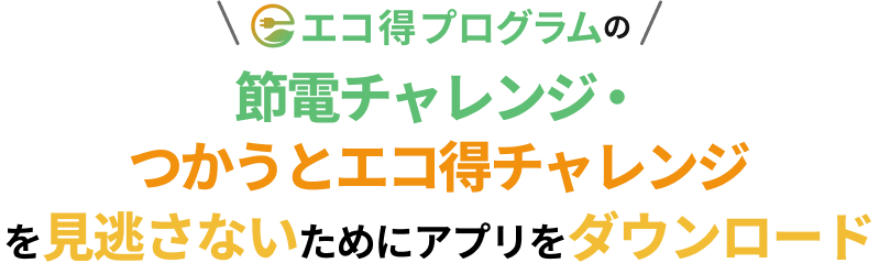 エコ得プログラムの 節電チャレンジ・つかうとエコ得チャレンジを見逃さないためにアプリをダウンロード