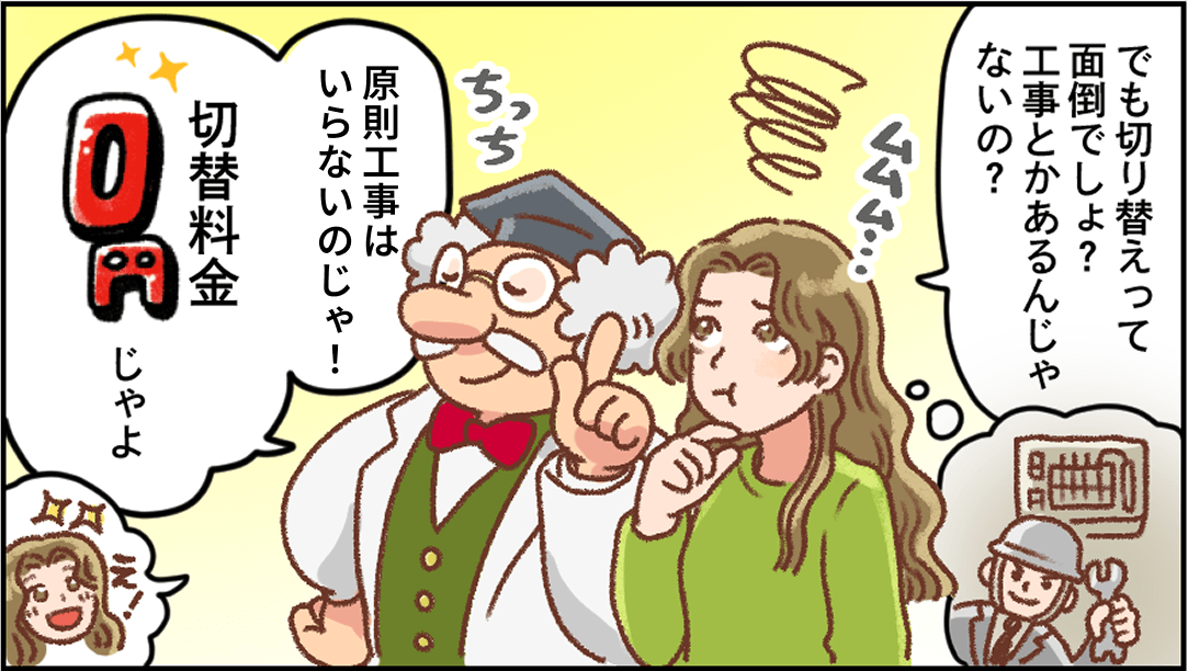 マンガ：「でも切り替えって面倒でしょ？工事とかあるんじゃないの？」と不安がる妻に、はかせが「原則工事はいらないのじゃ！」「切替料金0円じゃよ」と答える。